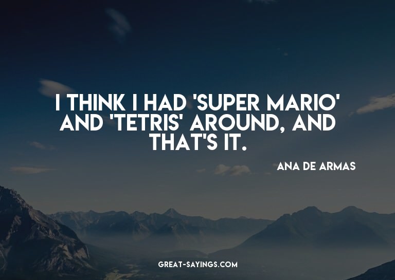 I think I had 'Super Mario' and 'Tetris' around, and th