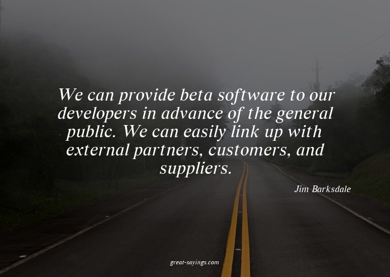 We can provide beta software to our developers in advan