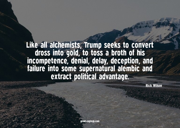 Like all alchemists, Trump seeks to convert dross into