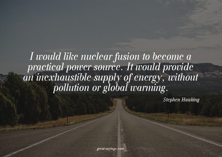 I would like nuclear fusion to become a practical power