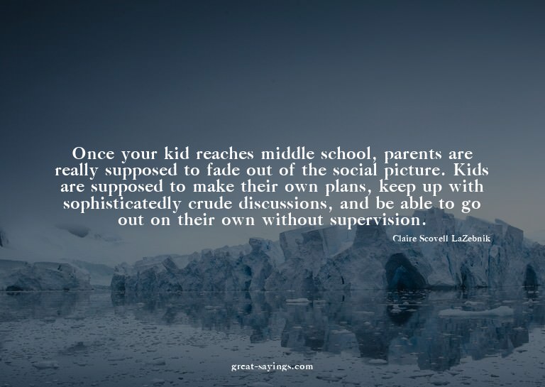 Once your kid reaches middle school, parents are really