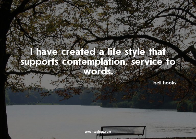 I have created a life style that supports contemplation