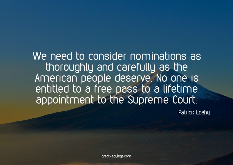 We need to consider nominations as thoroughly and caref