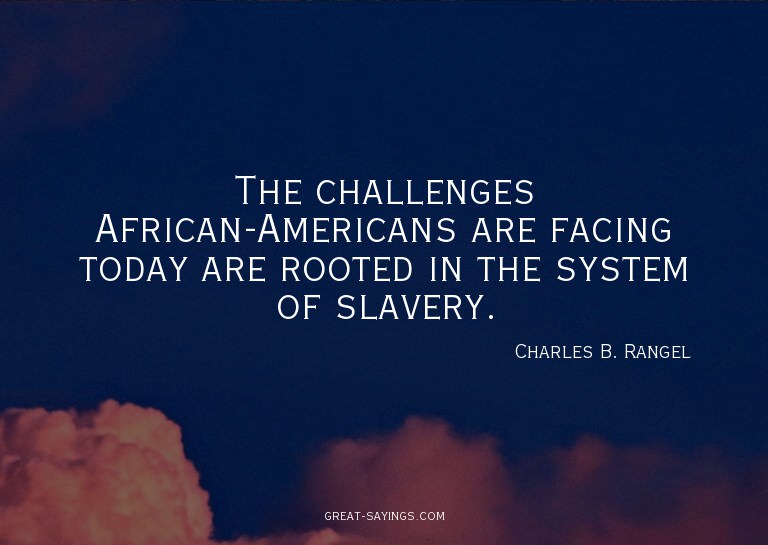 The challenges African-Americans are facing today are r