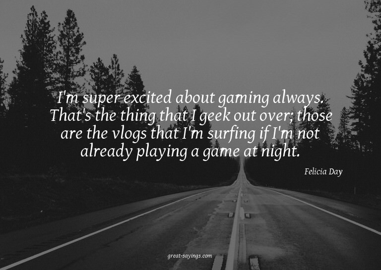 I'm super excited about gaming always. That's the thing
