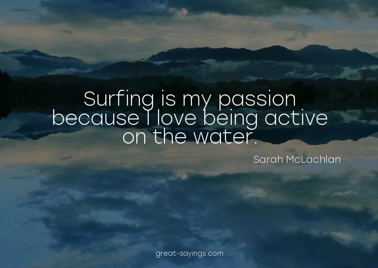 Surfing is my passion because I love being active on th