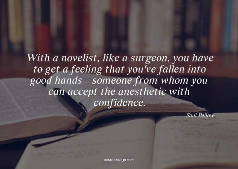 With a novelist, like a surgeon, you have to get a feel