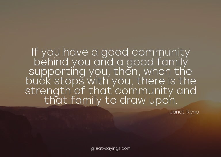 If you have a good community behind you and a good fami