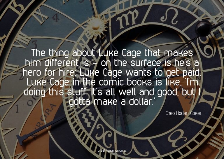 The thing about Luke Cage that makes him different is -
