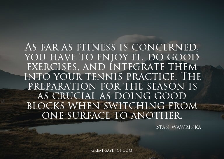 As far as fitness is concerned, you have to enjoy it, d