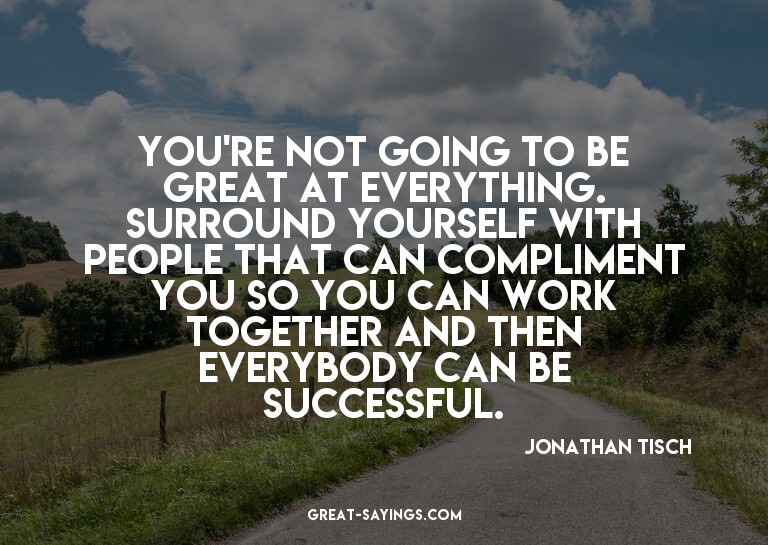 You're not going to be great at everything. Surround yo