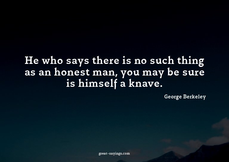 He who says there is no such thing as an honest man, yo