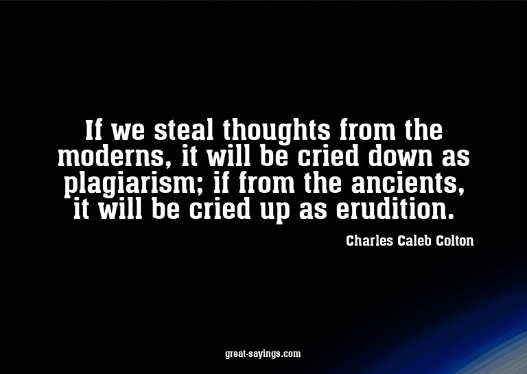 If we steal thoughts from the moderns, it will be cried