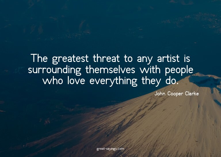 The greatest threat to any artist is surrounding themse