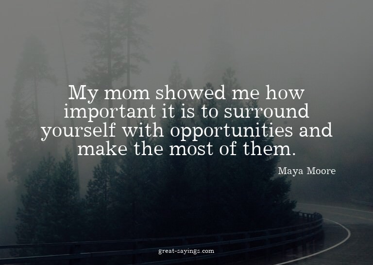 My mom showed me how important it is to surround yourse