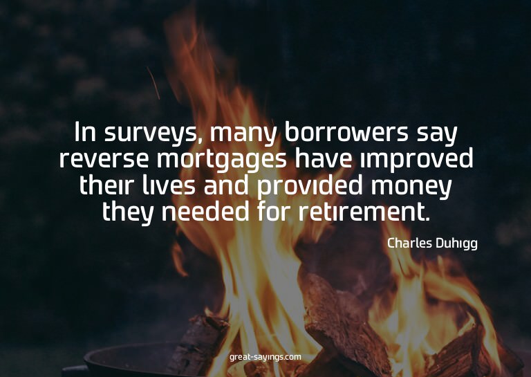 In surveys, many borrowers say reverse mortgages have i