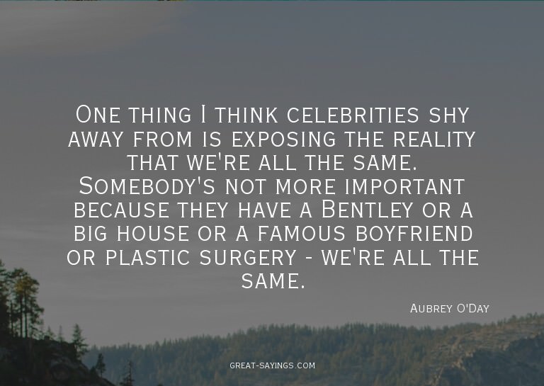 One thing I think celebrities shy away from is exposing