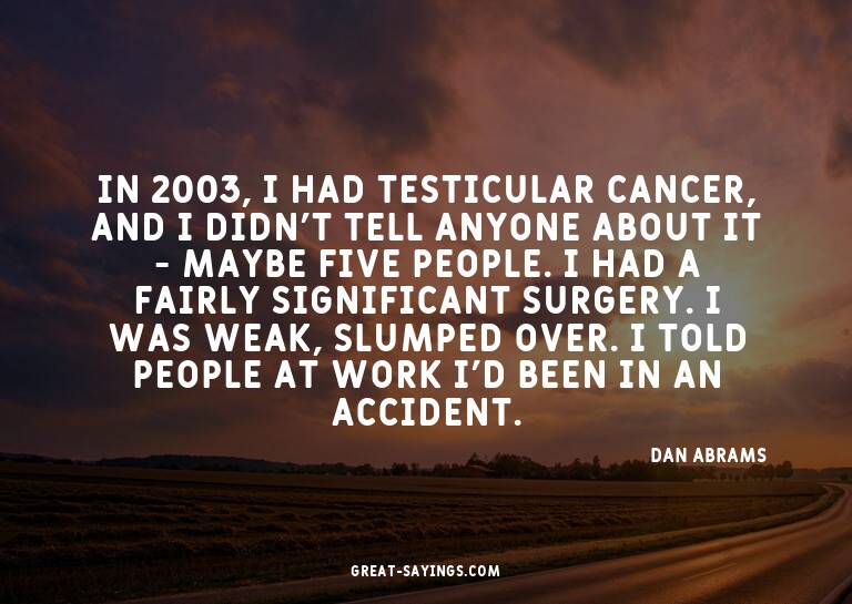 In 2003, I had testicular cancer, and I didn't tell any