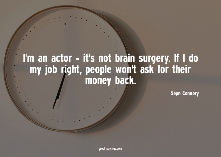 I'm an actor - it's not brain surgery. If I do my job r