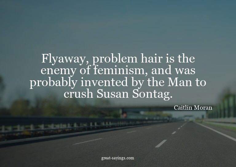 Flyaway, problem hair is the enemy of feminism, and was
