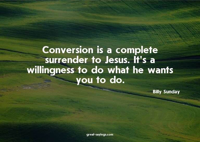 Conversion is a complete surrender to Jesus. It's a wil