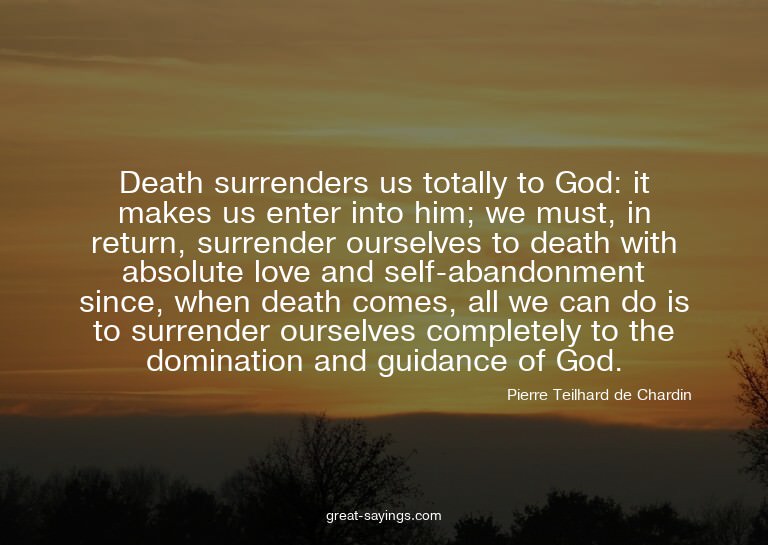 Death surrenders us totally to God: it makes us enter i