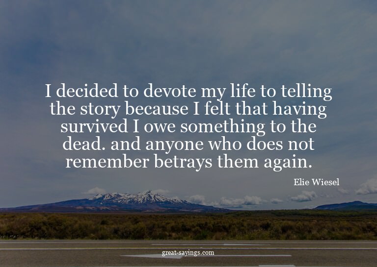 I decided to devote my life to telling the story becaus