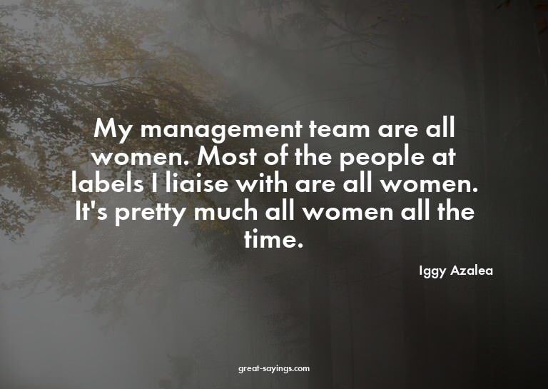 My management team are all women. Most of the people at