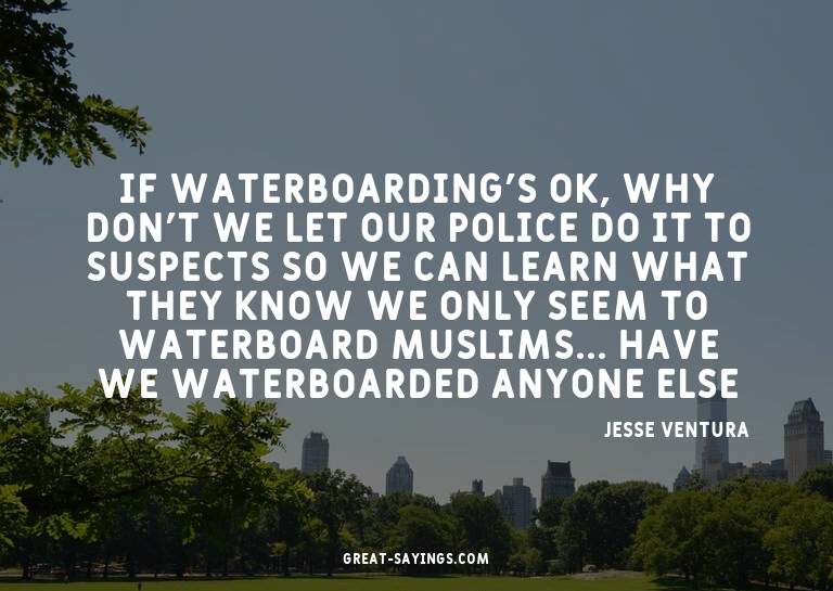 If waterboarding's OK, why don't we let our police do i