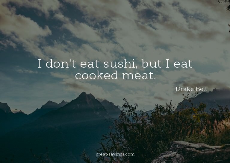 I don't eat sushi, but I eat cooked meat.

