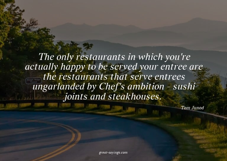 The only restaurants in which you're actually happy to