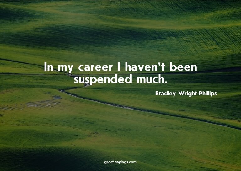 In my career I haven't been suspended much.


