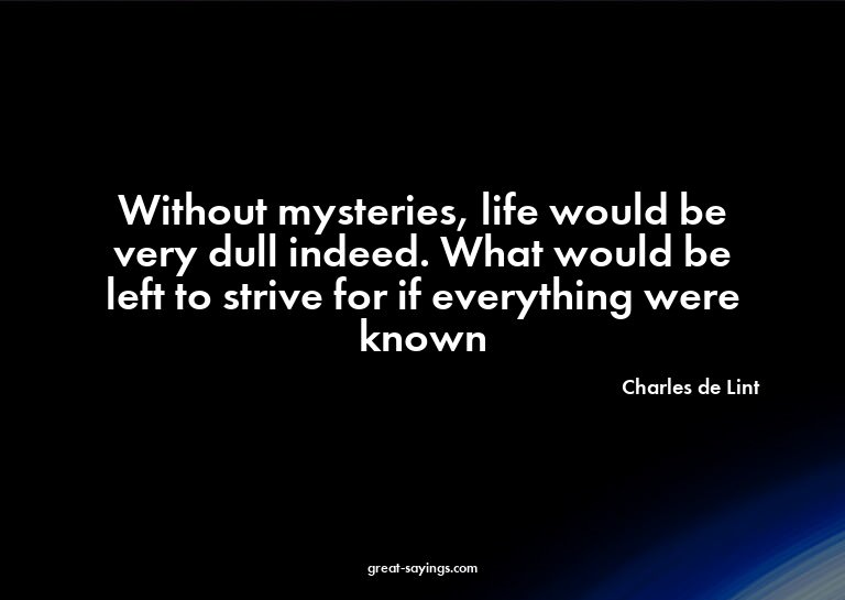 Without mysteries, life would be very dull indeed. What