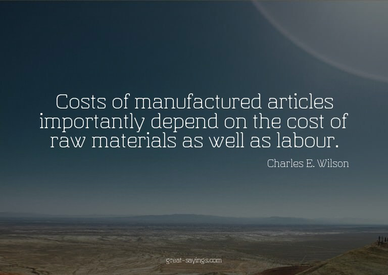 Costs of manufactured articles importantly depend on th