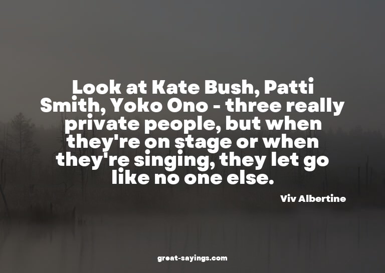 Look at Kate Bush, Patti Smith, Yoko Ono - three really