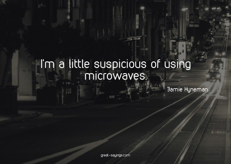 I'm a little suspicious of using microwaves.


