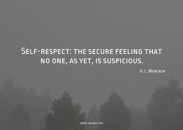 Self-respect: the secure feeling that no one, as yet, i