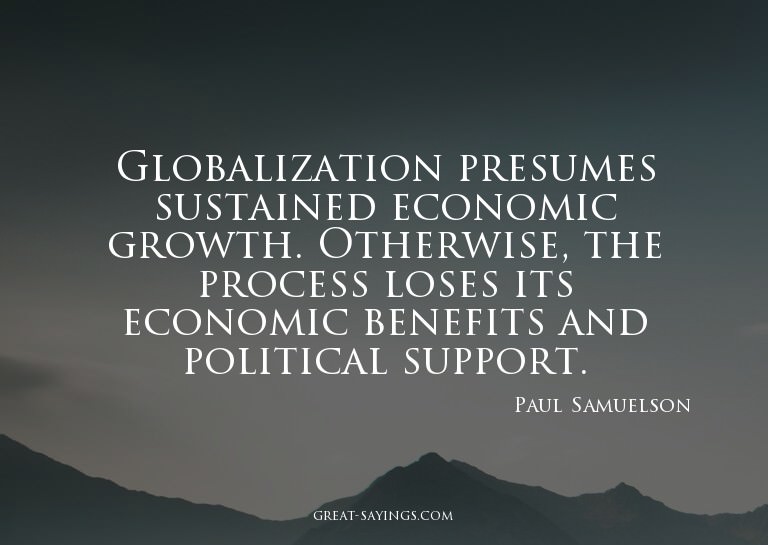 Globalization presumes sustained economic growth. Other