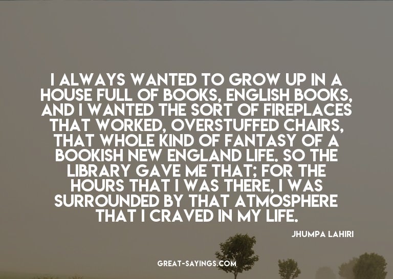 I always wanted to grow up in a house full of books, En