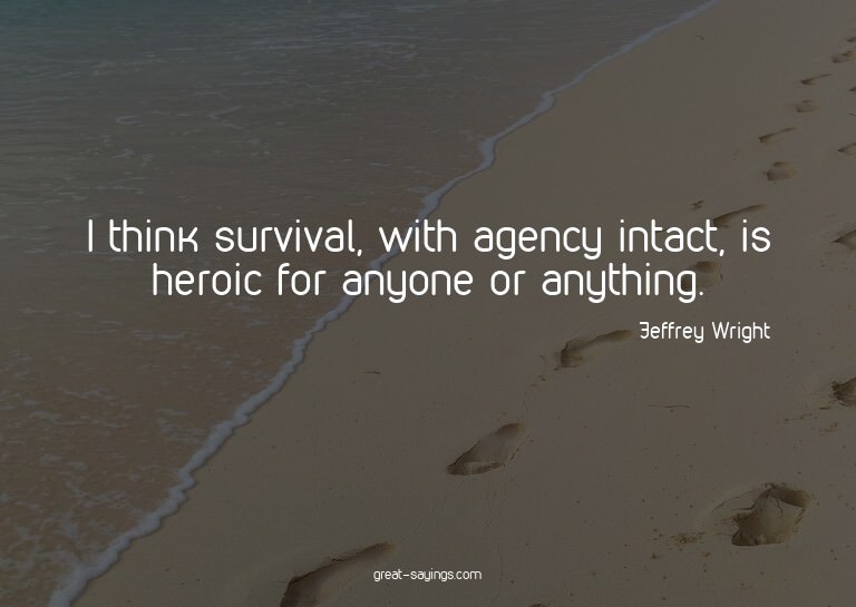 I think survival, with agency intact, is heroic for any