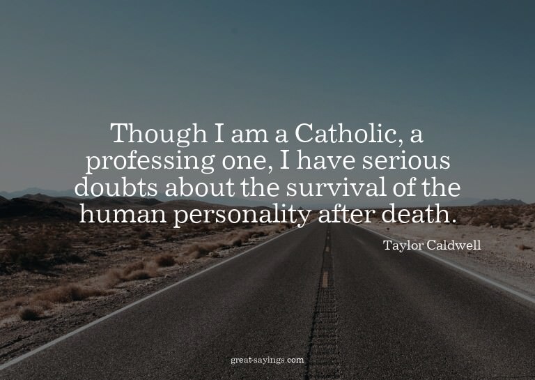Though I am a Catholic, a professing one, I have seriou