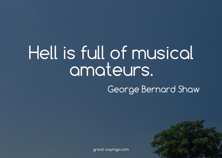 Hell is full of musical amateurs.

