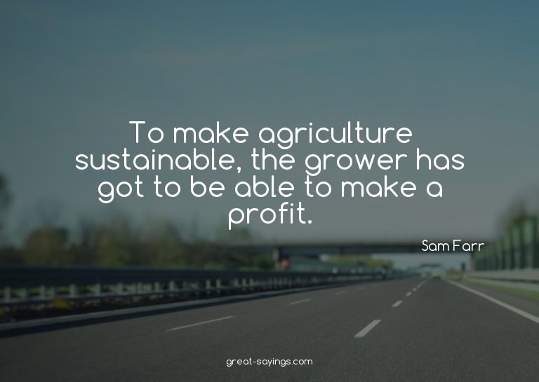 To make agriculture sustainable, the grower has got to