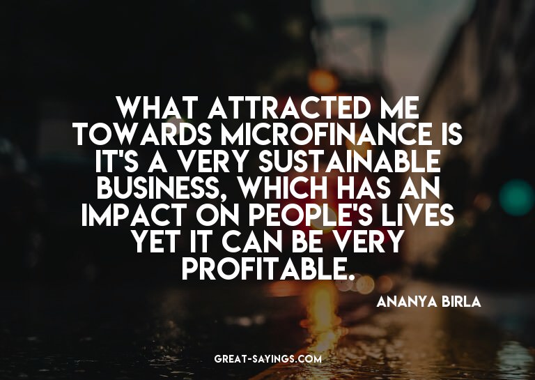 What attracted me towards microfinance is it's a very s