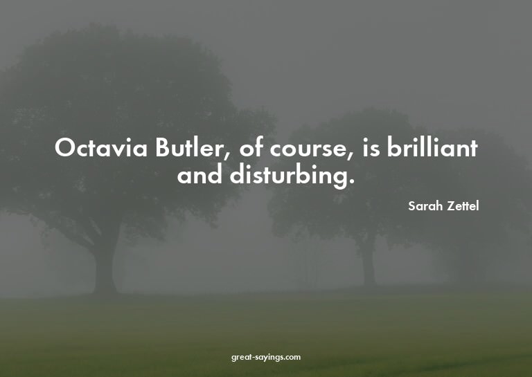 Octavia Butler, of course, is brilliant and disturbing.