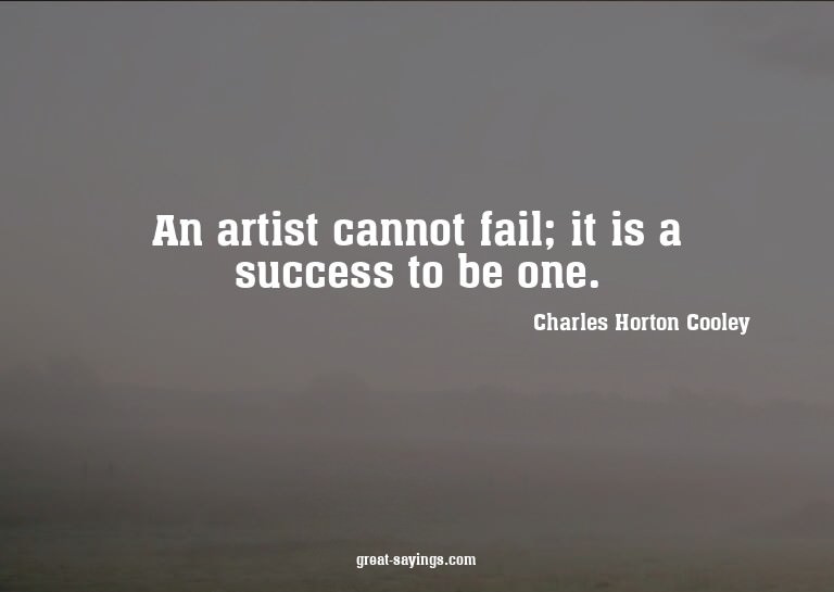 An artist cannot fail; it is a success to be one.

