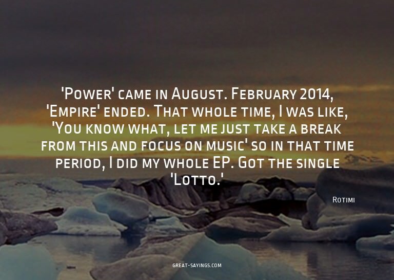 'Power' came in August. February 2014, 'Empire' ended.