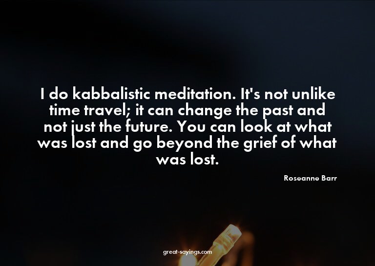 I do kabbalistic meditation. It's not unlike time trave