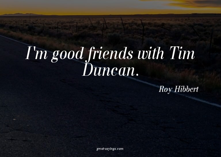 I'm good friends with Tim Duncan.

