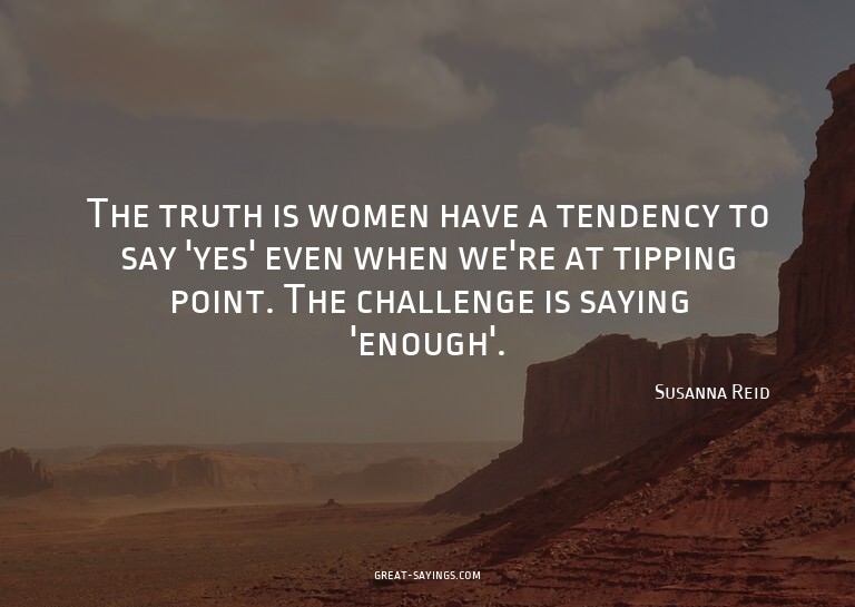 The truth is women have a tendency to say 'yes' even wh